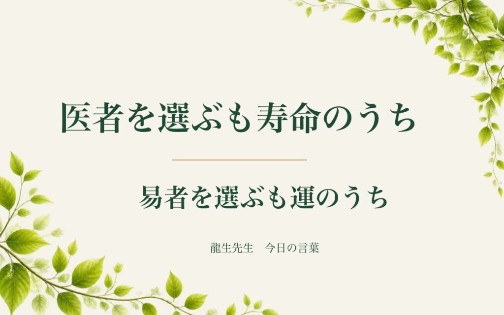 医者を選ぶも寿命のうち、易者を選ぶも運のうち（龍生先生 今日の言葉）